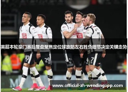 英超本轮豪门赛后复盘聚焦定位球攻防左右胜负细节决定关键走势 英超本轮豪门赛后复盘聚焦定位球攻防左右胜负细节决定关键走势
